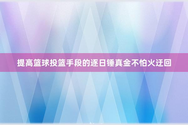 提高篮球投篮手段的逐日锤真金不怕火迂回